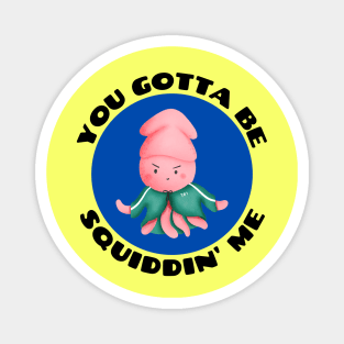 You Gotta Be Squiddin' Me | Squid Pun Magnet